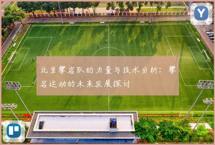 北京攀岩队的力量与技术分析：攀岩运动的未来发展探讨
