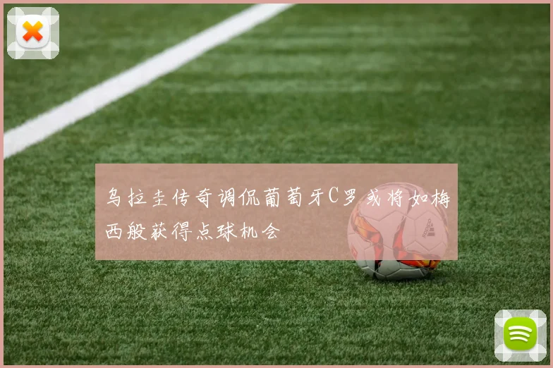 乌拉圭传奇调侃葡萄牙C罗或将如梅西般获得点球机会