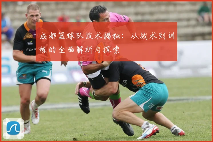 成都篮球队技术揭秘：从战术到训练的全面解析与探索