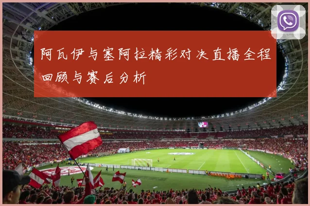 阿瓦伊与塞阿拉精彩对决直播全程回顾与赛后分析